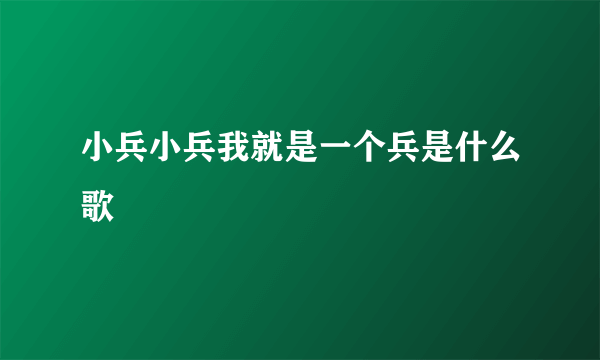 小兵小兵我就是一个兵是什么歌