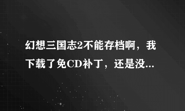 幻想三国志2不能存档啊，我下载了免CD补丁，还是没有用，帮帮我啊