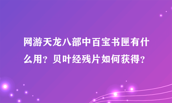 网游天龙八部中百宝书匣有什么用？贝叶经残片如何获得？