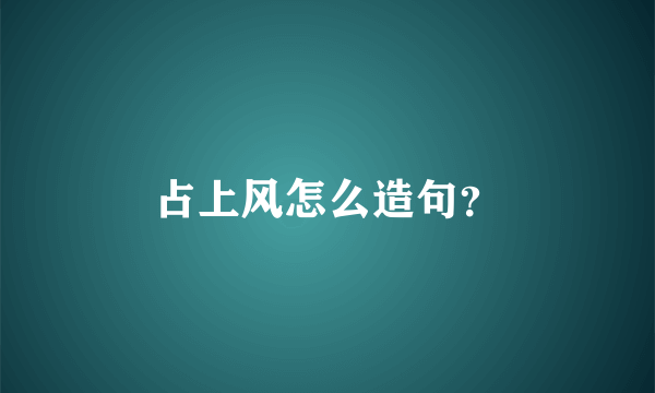 占上风怎么造句？