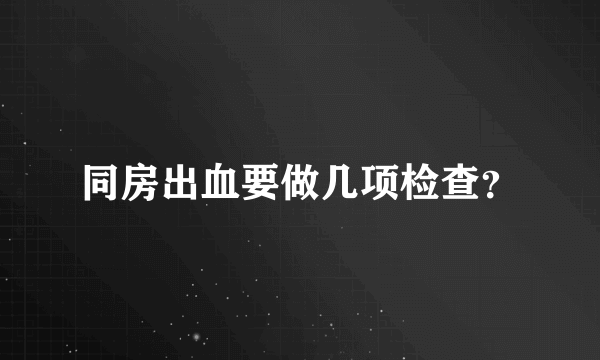 同房出血要做几项检查？