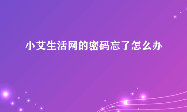 小艾生活网的密码忘了怎么办