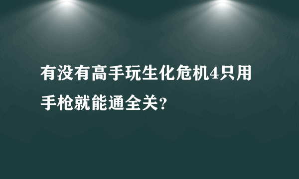 有没有高手玩生化危机4只用手枪就能通全关？