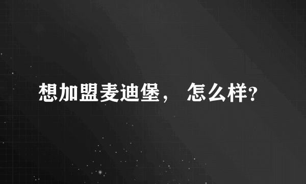 想加盟麦迪堡， 怎么样？