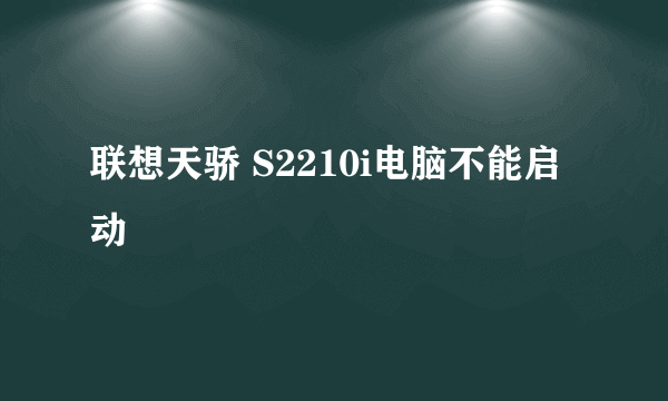 联想天骄 S2210i电脑不能启动