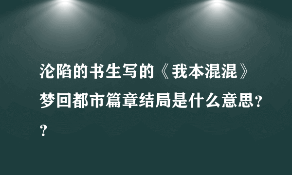 沦陷的书生写的《我本混混》梦回都市篇章结局是什么意思？？