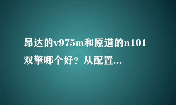 昂达的v975m和原道的n101双擎哪个好？从配置到运行流畅度来说？还有电池使用时间？