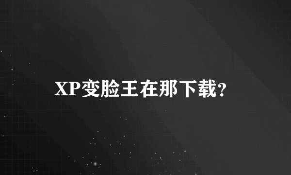 XP变脸王在那下载？