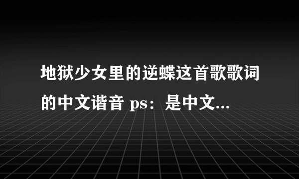 地狱少女里的逆蝶这首歌歌词的中文谐音 ps：是中文谐音 不是罗马音 谢谢