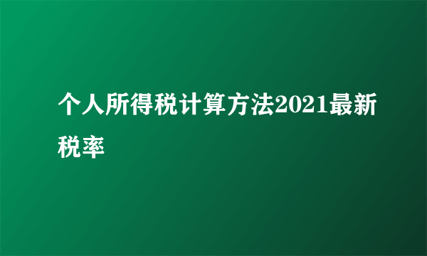 个人所得税计算方法2021最新税率