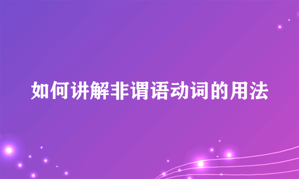 如何讲解非谓语动词的用法