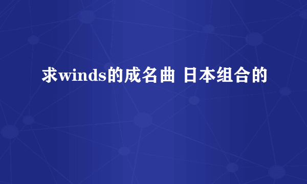 求winds的成名曲 日本组合的