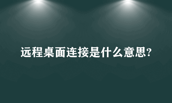 远程桌面连接是什么意思?