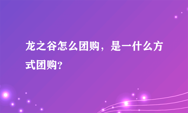 龙之谷怎么团购，是一什么方式团购？