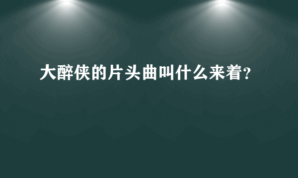 大醉侠的片头曲叫什么来着？