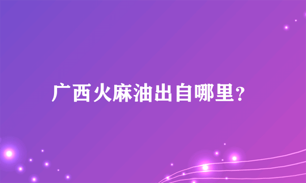 广西火麻油出自哪里？