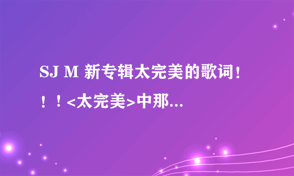 SJ M 新专辑太完美的歌词！！! <太完美>中那些歌有MV？？？