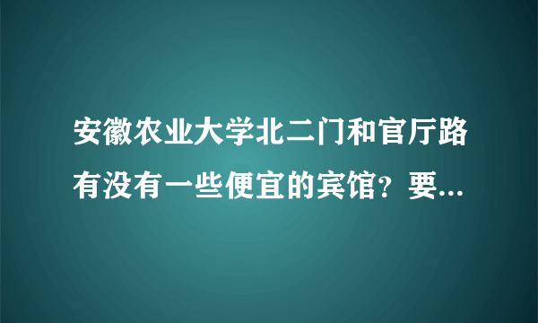 安徽农业大学北二门和官厅路有没有一些便宜的宾馆？要干净，有热水和空调就行了