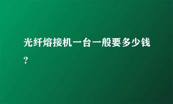 光纤熔接机一台一般要多少钱？