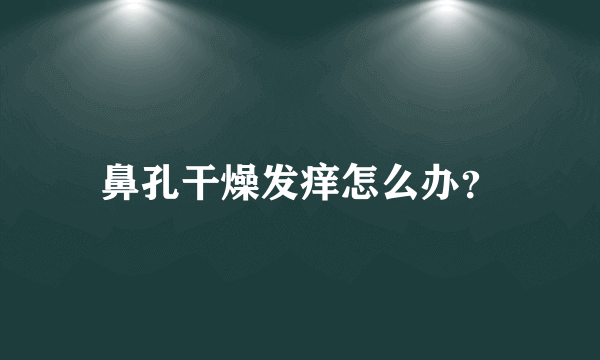 鼻孔干燥发痒怎么办？