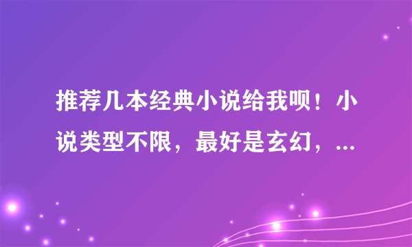 推荐几本经典小说给我呗！小说类型不限，最好是玄幻，或是耽美文