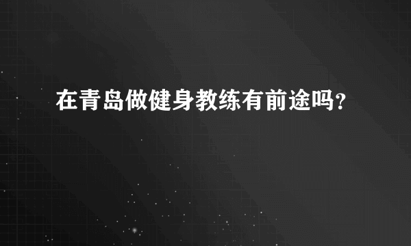 在青岛做健身教练有前途吗？