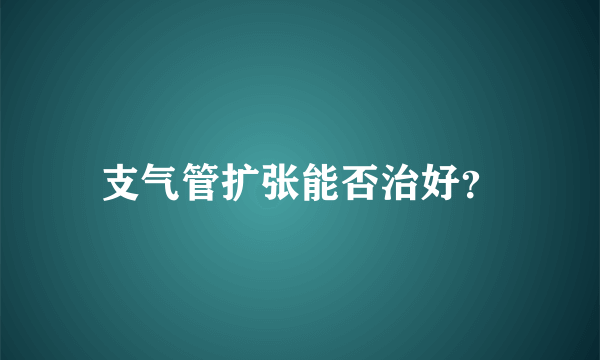 支气管扩张能否治好？