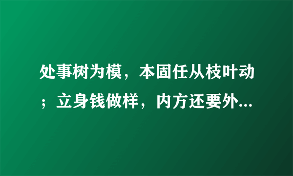 处事树为模，本固任从枝叶动；立身钱做样，内方还要外边圆意思是什么