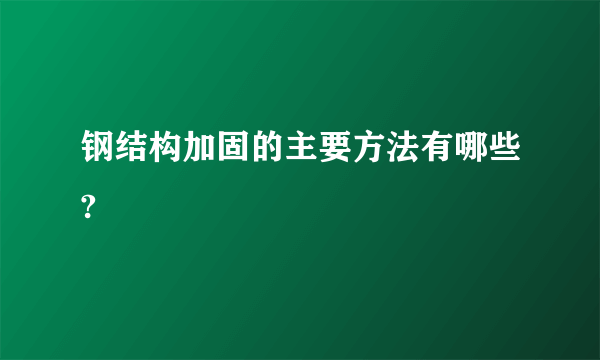 钢结构加固的主要方法有哪些?