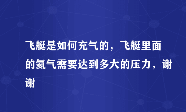 飞艇是如何充气的，飞艇里面的氦气需要达到多大的压力，谢谢