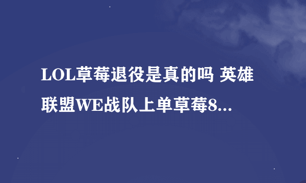 LOL草莓退役是真的吗 英雄联盟WE战队上单草莓8月28微博宣布退役