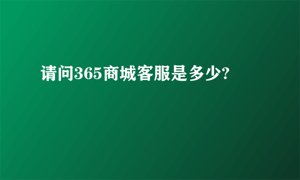 请问365商城客服是多少?