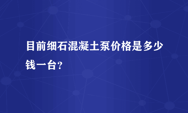 目前细石混凝土泵价格是多少钱一台？