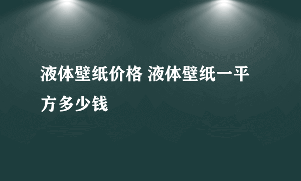 液体壁纸价格 液体壁纸一平方多少钱