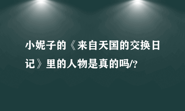 小妮子的《来自天国的交换日记》里的人物是真的吗/？