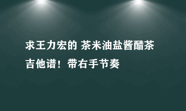 求王力宏的 茶米油盐酱醋茶 吉他谱！带右手节奏