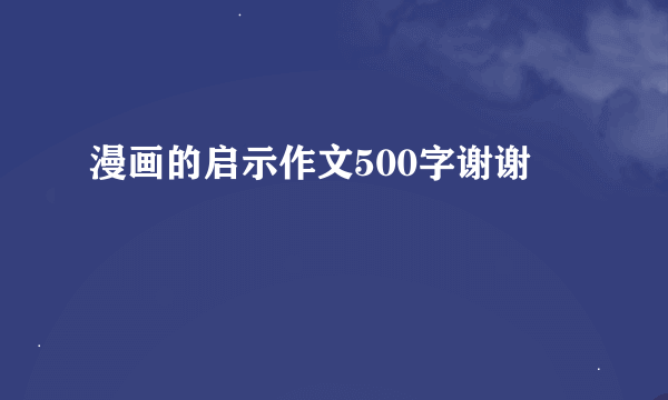 漫画的启示作文500字谢谢