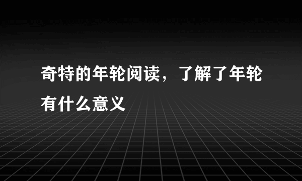 奇特的年轮阅读，了解了年轮有什么意义