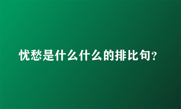 忧愁是什么什么的排比句？