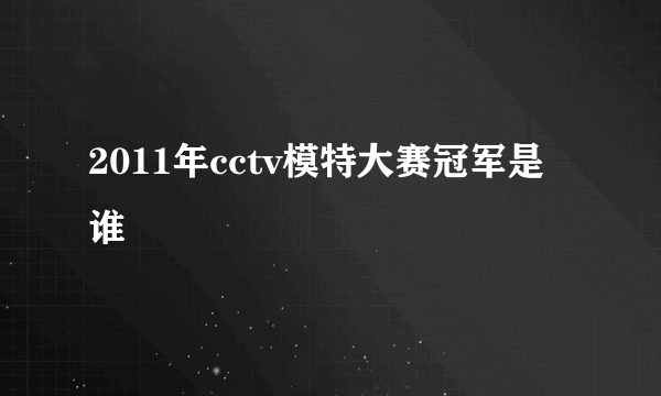 2011年cctv模特大赛冠军是谁