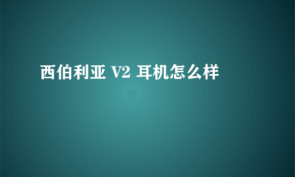 西伯利亚 V2 耳机怎么样