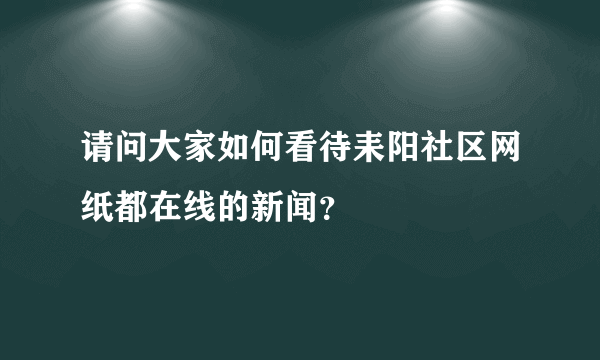 请问大家如何看待耒阳社区网纸都在线的新闻？