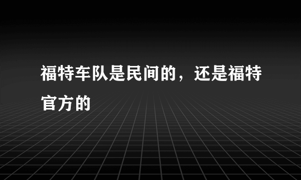 福特车队是民间的，还是福特官方的