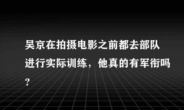 吴京在拍摄电影之前都去部队进行实际训练，他真的有军衔吗？