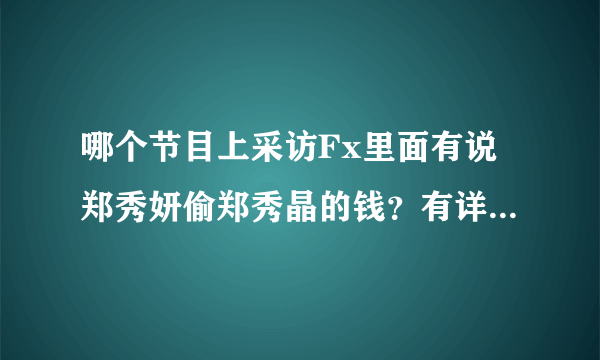 哪个节目上采访Fx里面有说郑秀妍偷郑秀晶的钱？有详细网址么