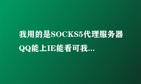 我用的是SOCKS5代理服务器QQ能上IE能看可我想玩大型网络游戏(不是联众什么的)下载软件也无法连接下载