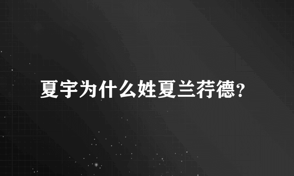 夏宇为什么姓夏兰荇德？