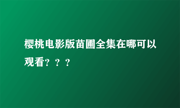 樱桃电影版苗圃全集在哪可以观看？？？