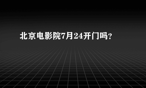 北京电影院7月24开门吗？