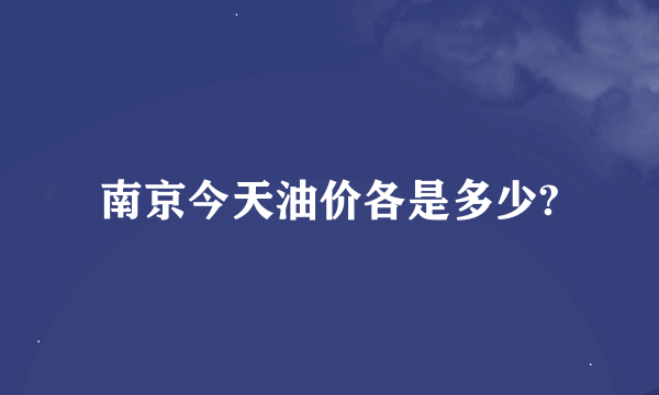 南京今天油价各是多少?